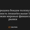Распродажа бондов толкнула доходность treasuries выше 5%, встревожив мировые финансовые рынки