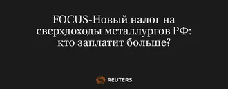 FOCUS-Новый Налог на Сверхдоходы Металлургов РФ: Кто Заплатит Больше?