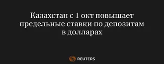 Казахстан с 1 Окт Повышает Предельные Ставки по Депозитам в Долларах