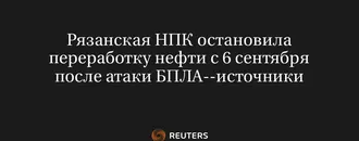 Рязанская НПК остановила переработку нефти с 6 сентября после атаки БПЛА--источники