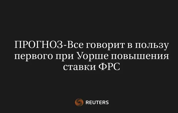 ПРОГНОЗ-Все говорит в пользу первого при Уорше повышения ставки ФРС