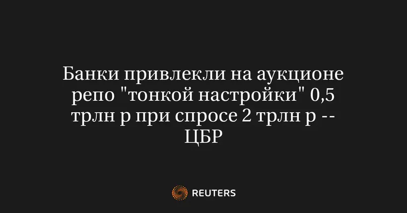 Банки Привлекли На Аукционе Репо "Тонкой Настройки" 0,5 Трлн Р При Спросе 2 Трлн Р -- ЦБР
