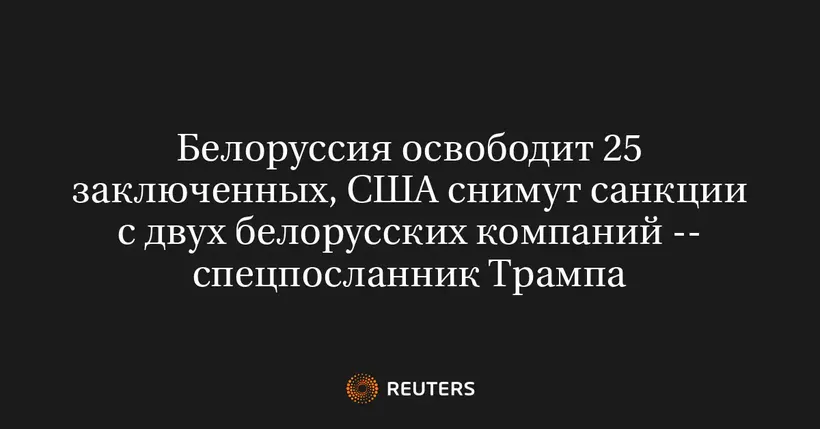 Белоруссия освободит 25 заключенных, США снимут санкции с двух белорусских компаний -- спецпосланник Трампа