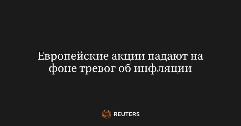 Европейские акции падают на фоне тревог об инфляции