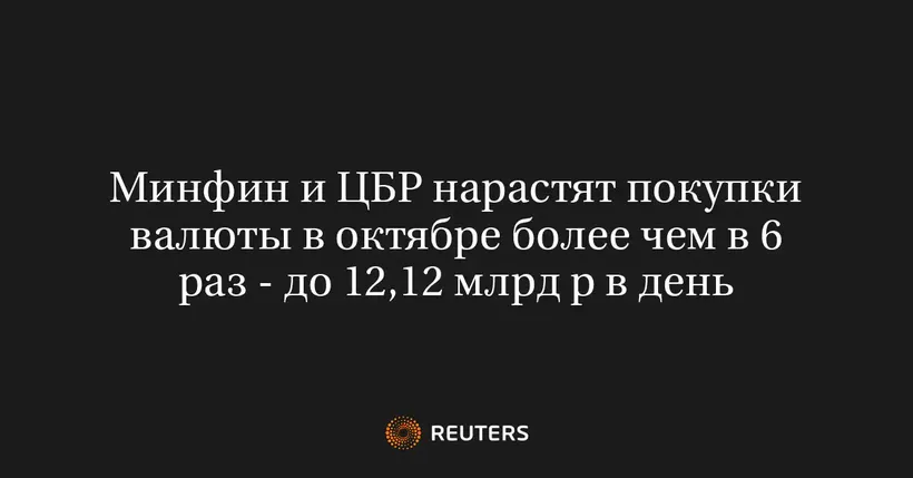 Минфин и ЦБР Нарастят Покупки Валюты в Октябре Более Чем в 6 Раз - До 12,12 Млрд Р в День