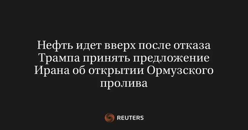 Нефть Идет Вверх После Отказа Трампа Принять Предложение Ирана об Открытии Ормузского Пролива