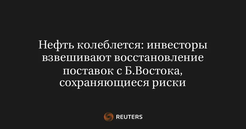 Нефть Колеблется: Инвесторы Взвешивают Восстановление Поставок с Б.Востока, Сохраняющиеся Риски