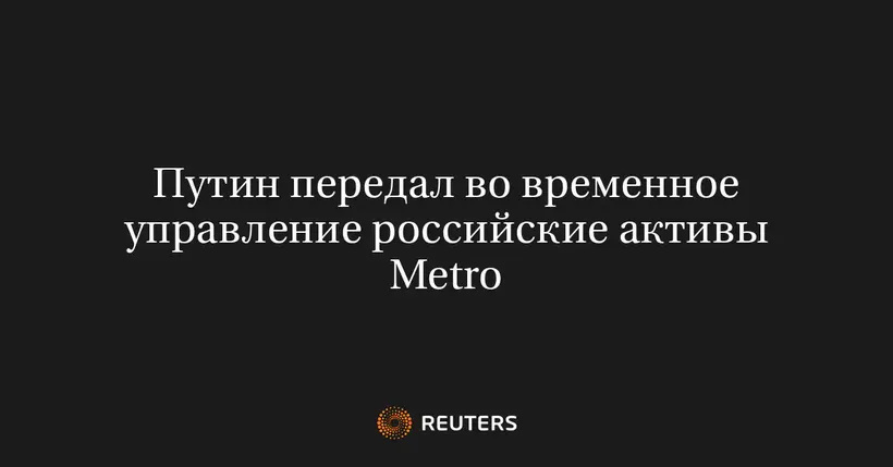 Путин Передал Во Временное Управление Российские Активы Metro