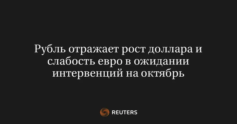 Рубль Отражает Рост Доллара и Слабость Евро в Ожидании Интервенций на Октябрь