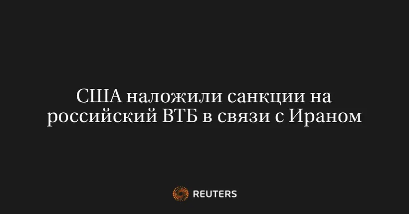 США наложили санкции на российский ВТБ в связи с Ираном