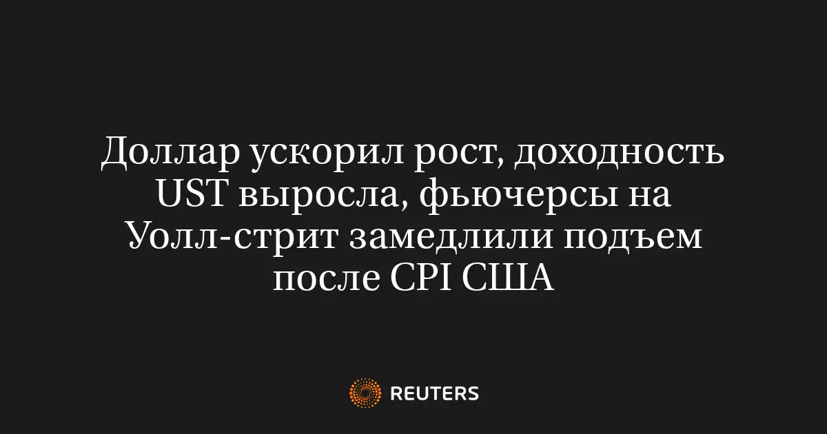 Доллар ускорил рост, доходность UST выросла, фьючерсы на Уолл-стрит замедлили подъем после CPI США