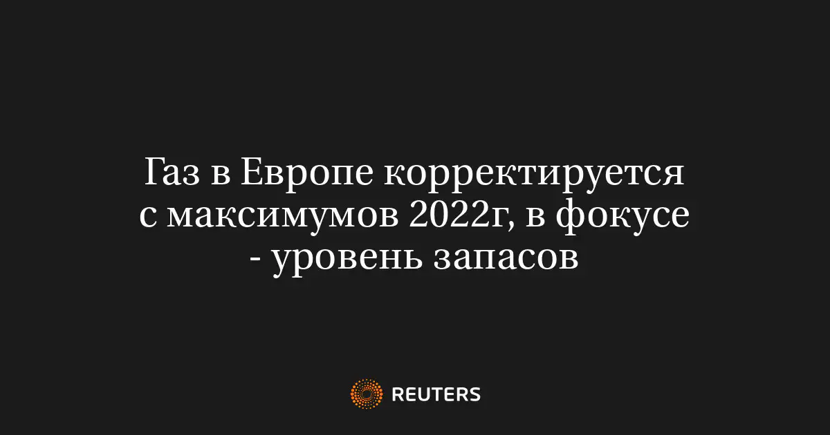 Газ в Европе корректируется с максимумов 2022г, в фокусе - уровень запасов