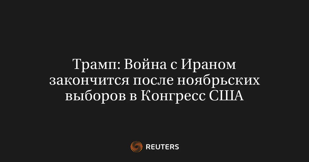 Трамп: Война с Ираном закончится после ноябрьских выборов в Конгресс США
